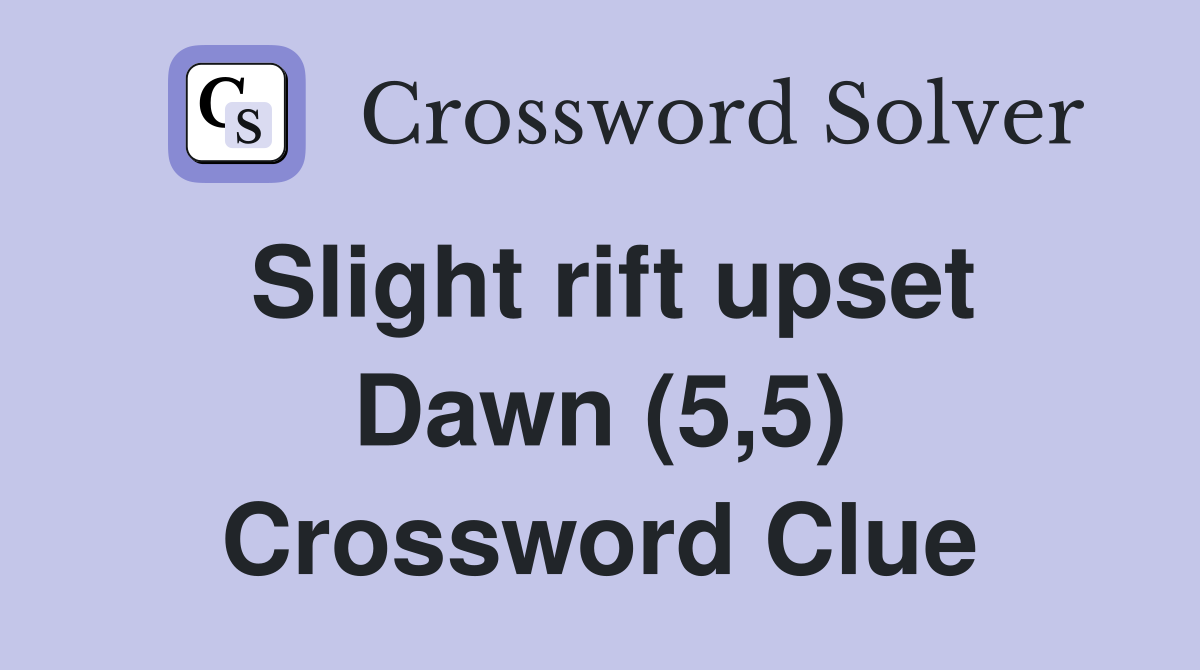 Slight rift upset Dawn (5,5) Crossword Clue