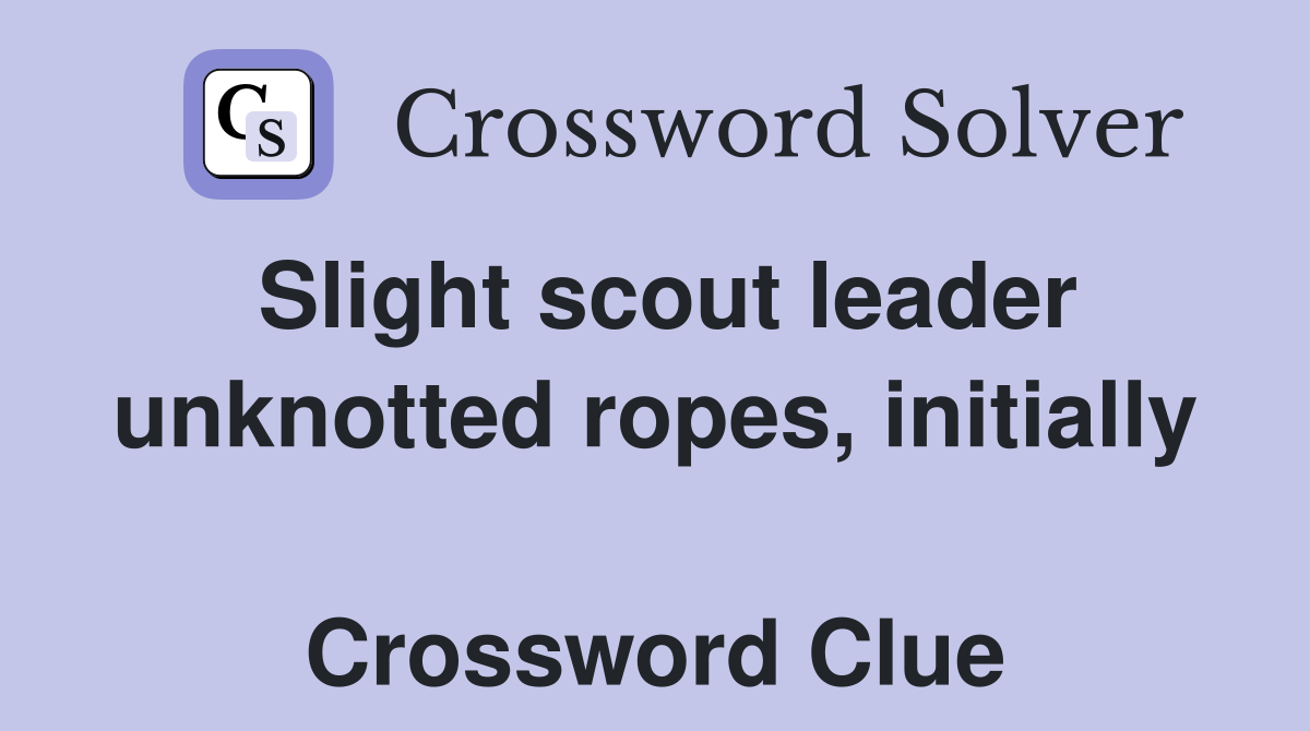Slight scout leader unknotted ropes, initially  Crossword Clue