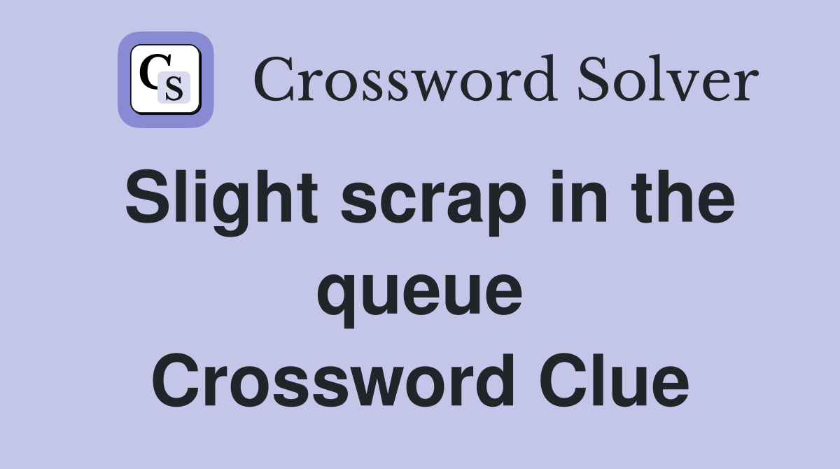 Slight scrap in the queue Crossword Clue