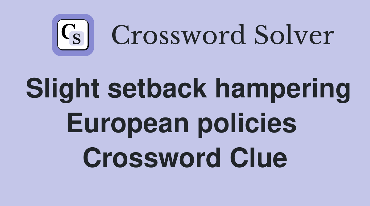 Slight setback hampering European policies  Crossword Clue