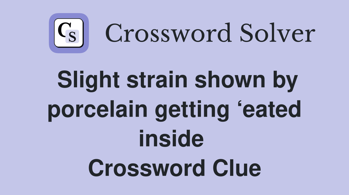 Slight strain shown by porcelain getting ‘eated inside  Crossword Clue
