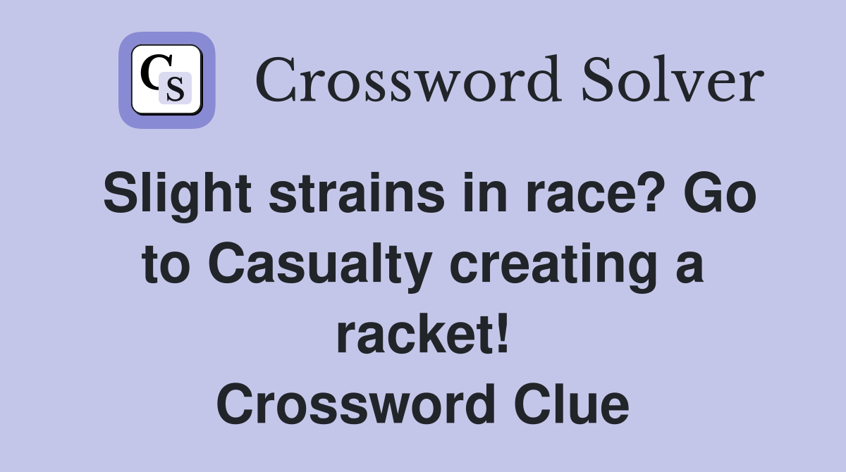 Slight strains in race? Go to Casualty creating a racket! Crossword Clue