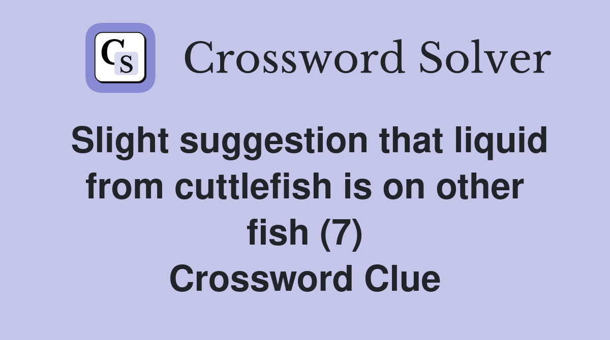 Slight suggestion that liquid from cuttlefish is on other fish (7) Crossword Clue