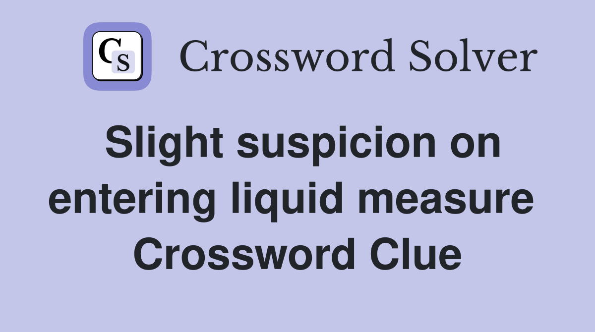 Slight suspicion on entering liquid measure  Crossword Clue