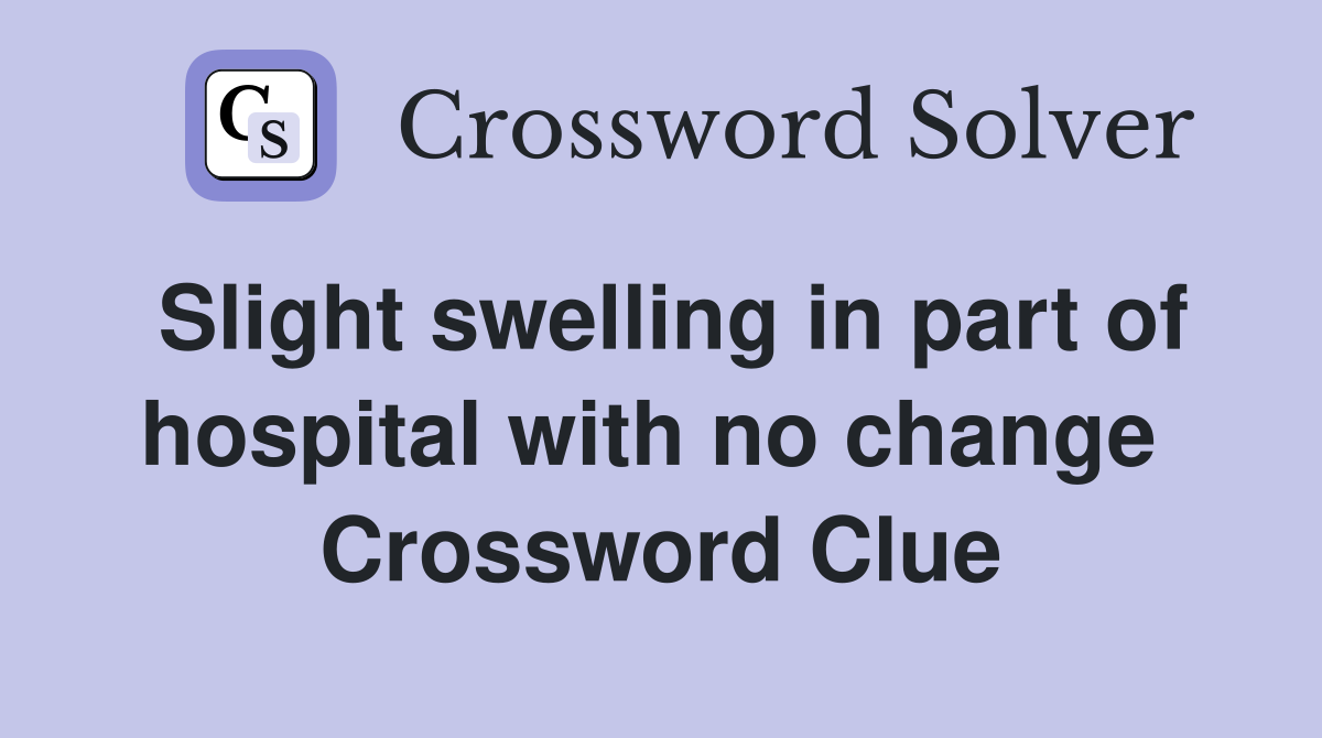 Slight swelling in part of hospital with no change  Crossword Clue