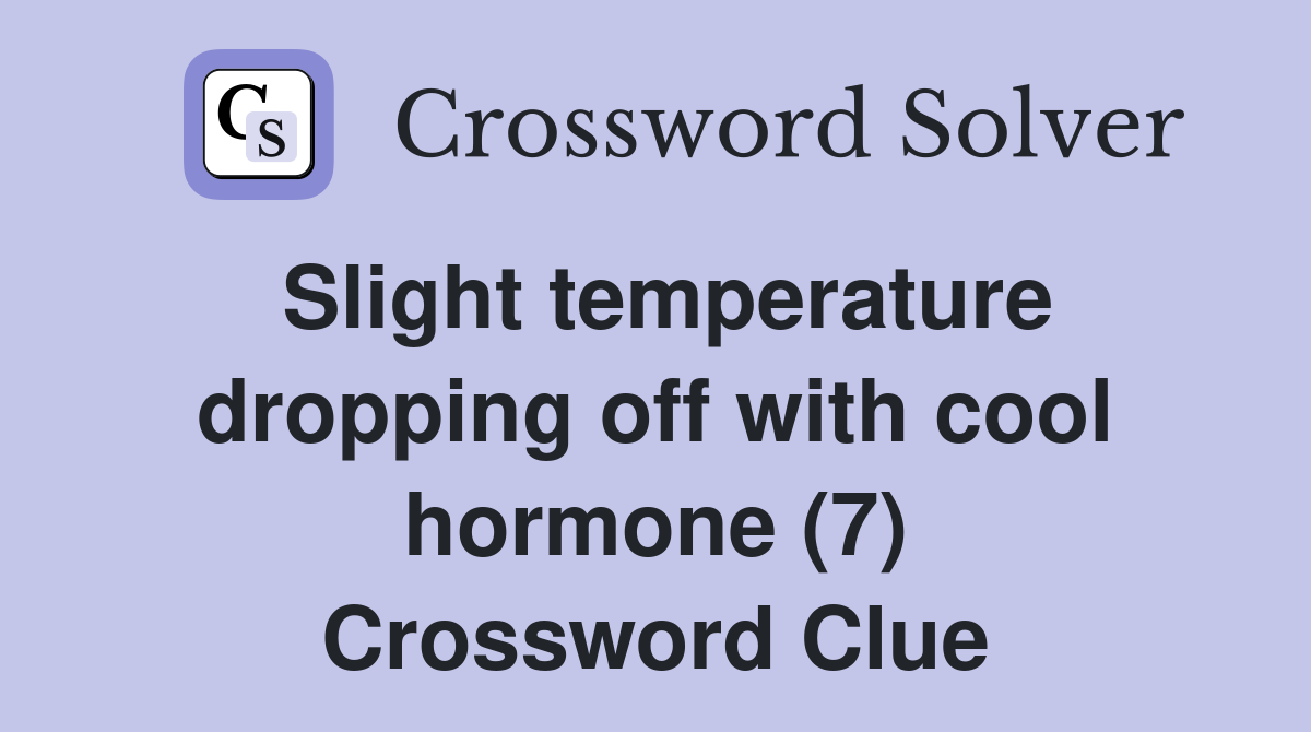 Slight temperature dropping off with cool hormone (7) Crossword Clue
