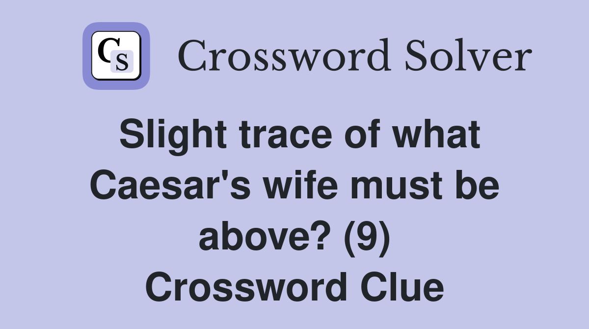 Slight trace of what Caesar's wife must be above? (9) Crossword Clue