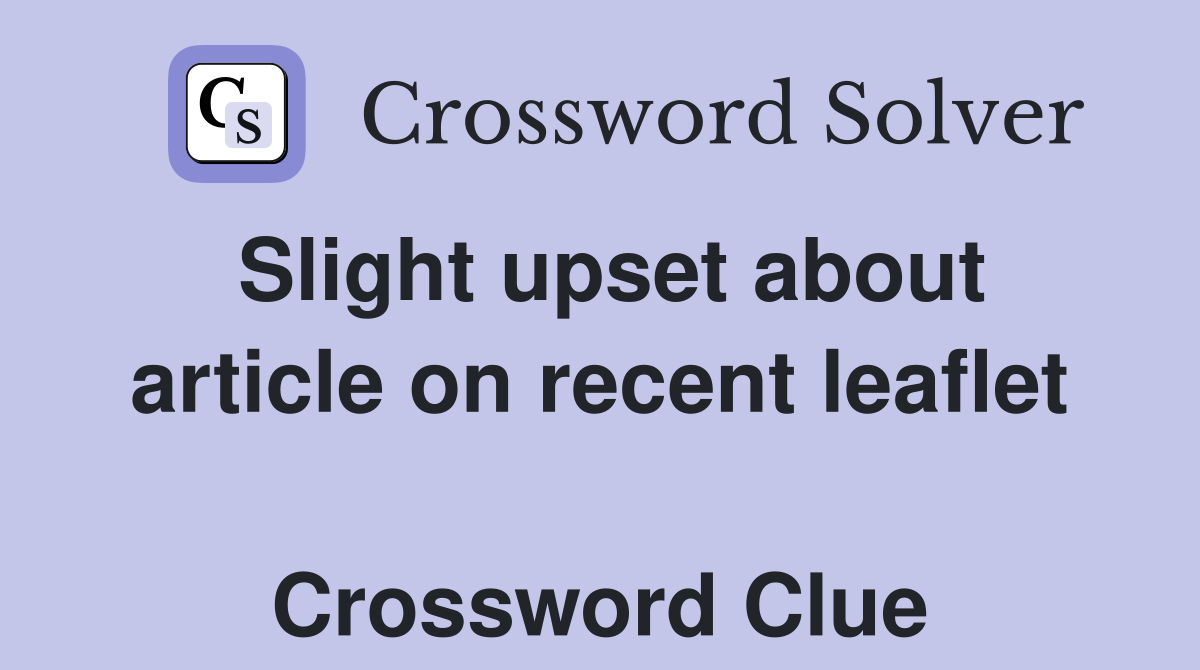 Slight upset about article on recent leaflet  Crossword Clue