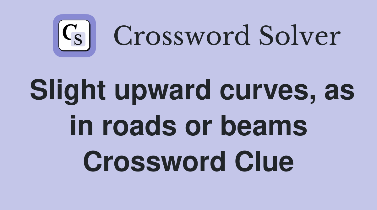 Slight upward curves, as in roads or beams Crossword Clue