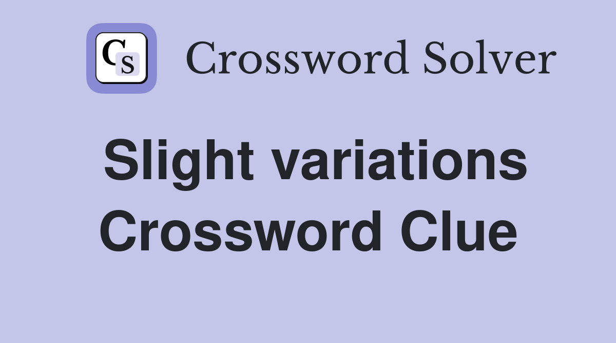 Slight variations Crossword Clue