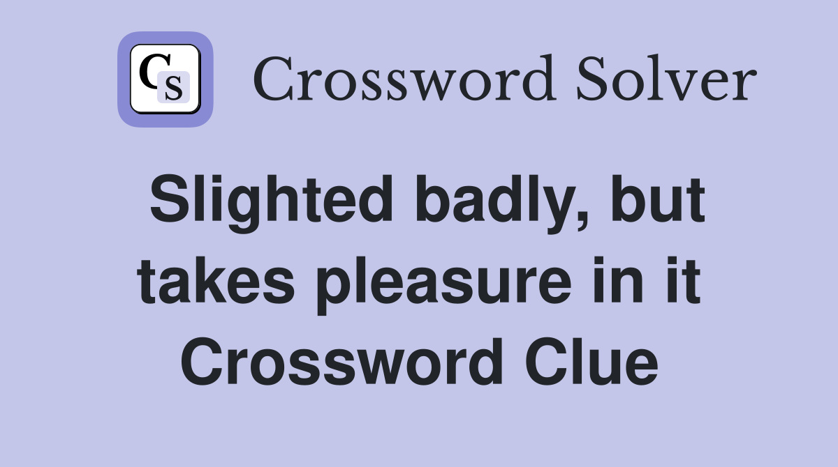 Slighted badly, but takes pleasure in it Crossword Clue