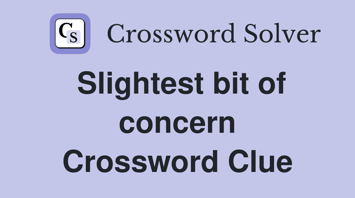 Slightest bit of concern Crossword Clue