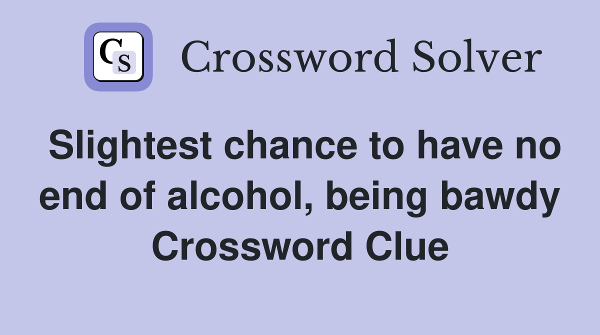 Slightest chance to have no end of alcohol, being bawdy Crossword Clue