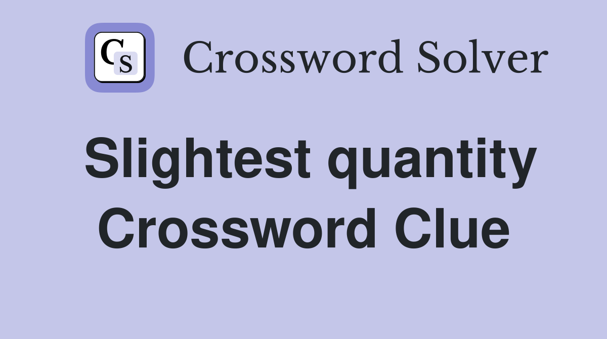 Slightest quantity Crossword Clue