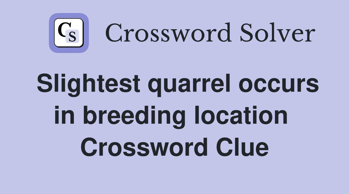 Slightest quarrel occurs in breeding location  Crossword Clue