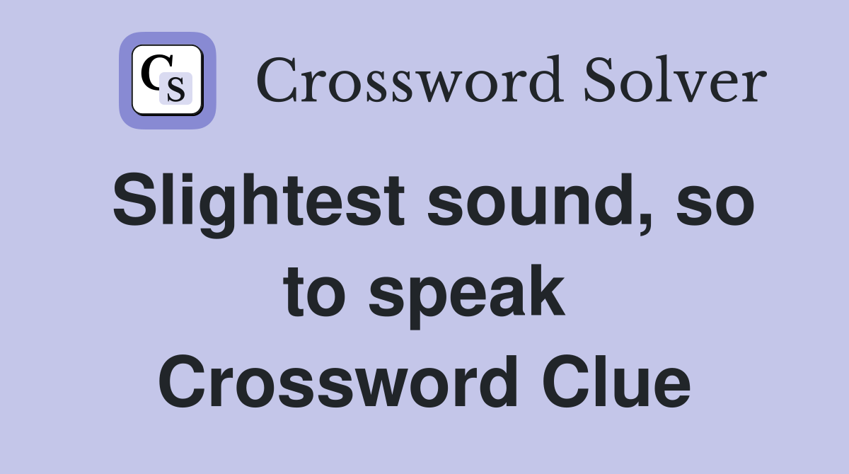 Slightest sound, so to speak Crossword Clue