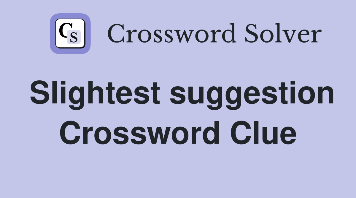 Slightest suggestion Crossword Clue