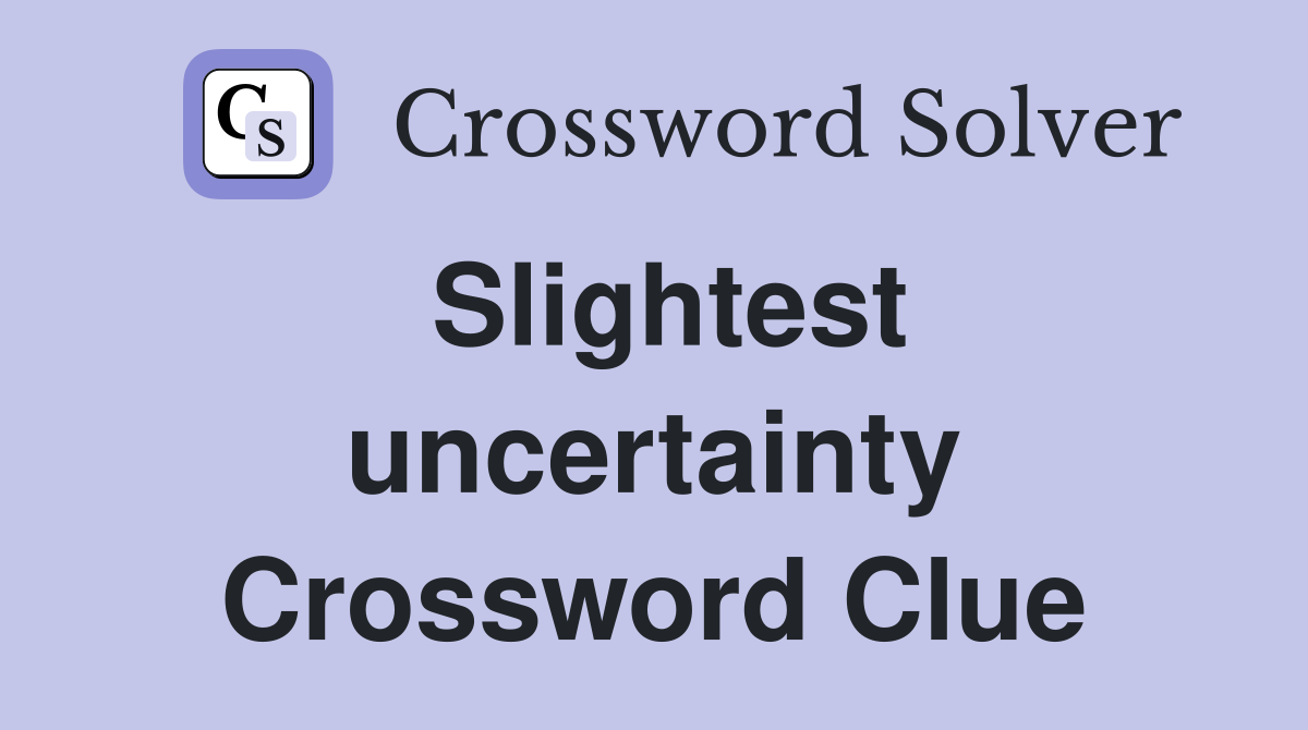 Slightest uncertainty Crossword Clue