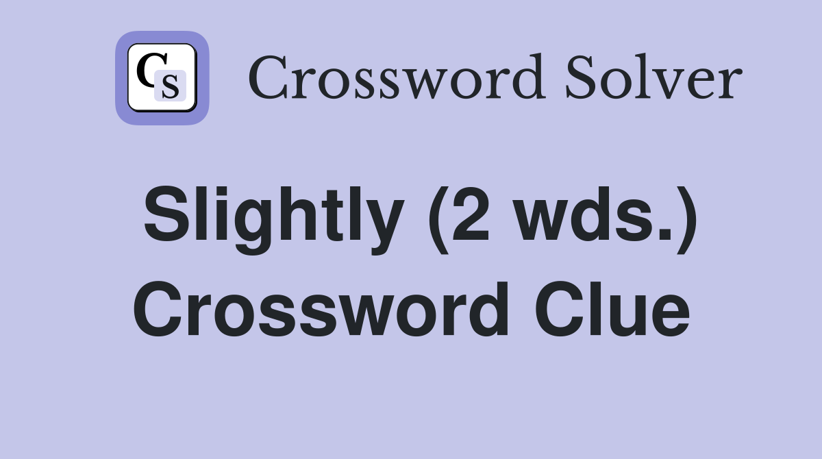 Slightly (2 wds.) Crossword Clue