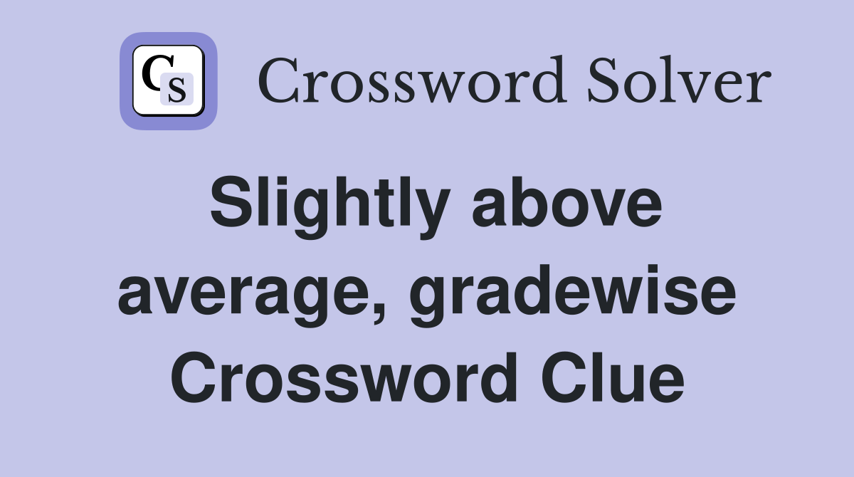 Slightly above average, gradewise Crossword Clue
