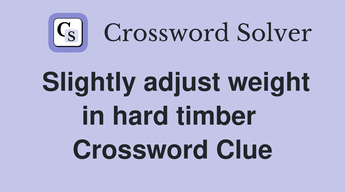 Slightly adjust weight in hard timber  Crossword Clue
