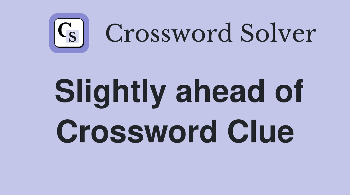 Slightly ahead of Crossword Clue