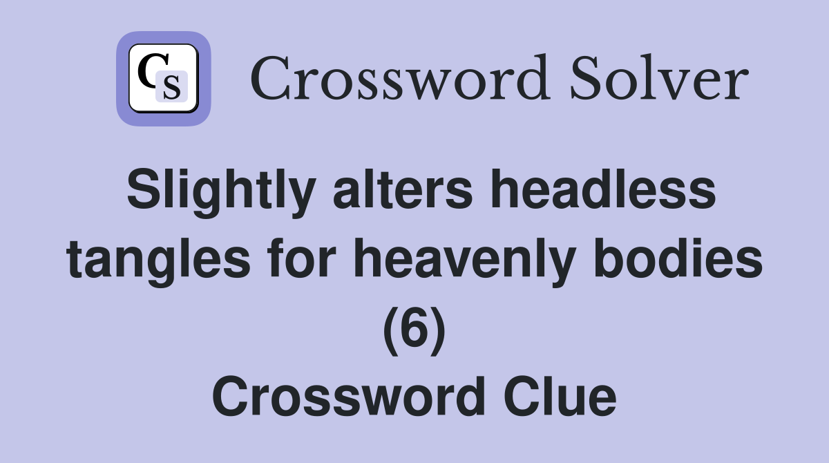 Slightly alters headless tangles for heavenly bodies (6) Crossword Clue