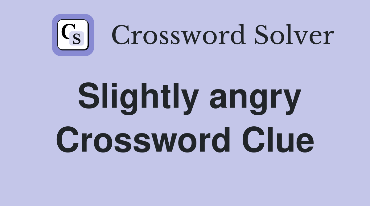 Slightly angry Crossword Clue