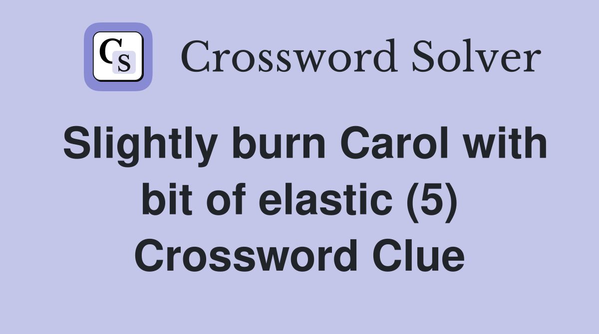 Slightly burn Carol with bit of elastic (5) Crossword Clue