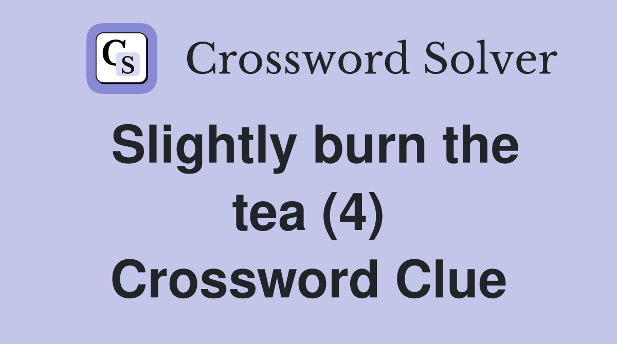 Slightly burn the tea (4) Crossword Clue