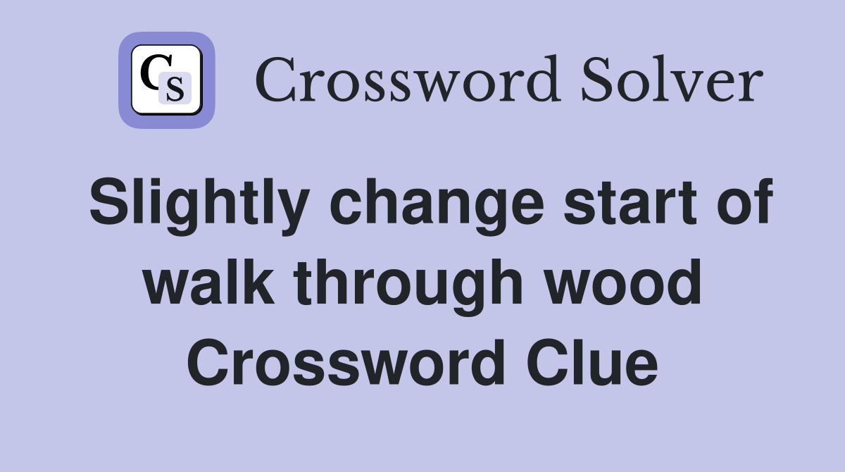 Slightly change start of walk through wood Crossword Clue