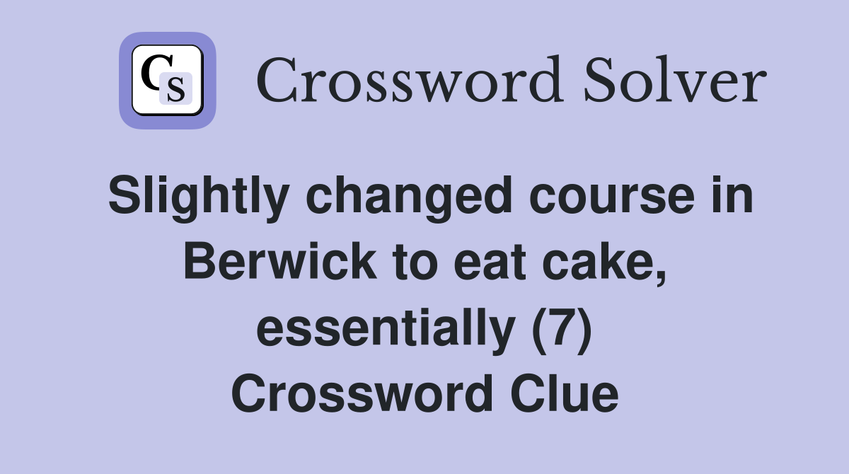 Slightly changed course in Berwick to eat cake, essentially (7) Crossword Clue