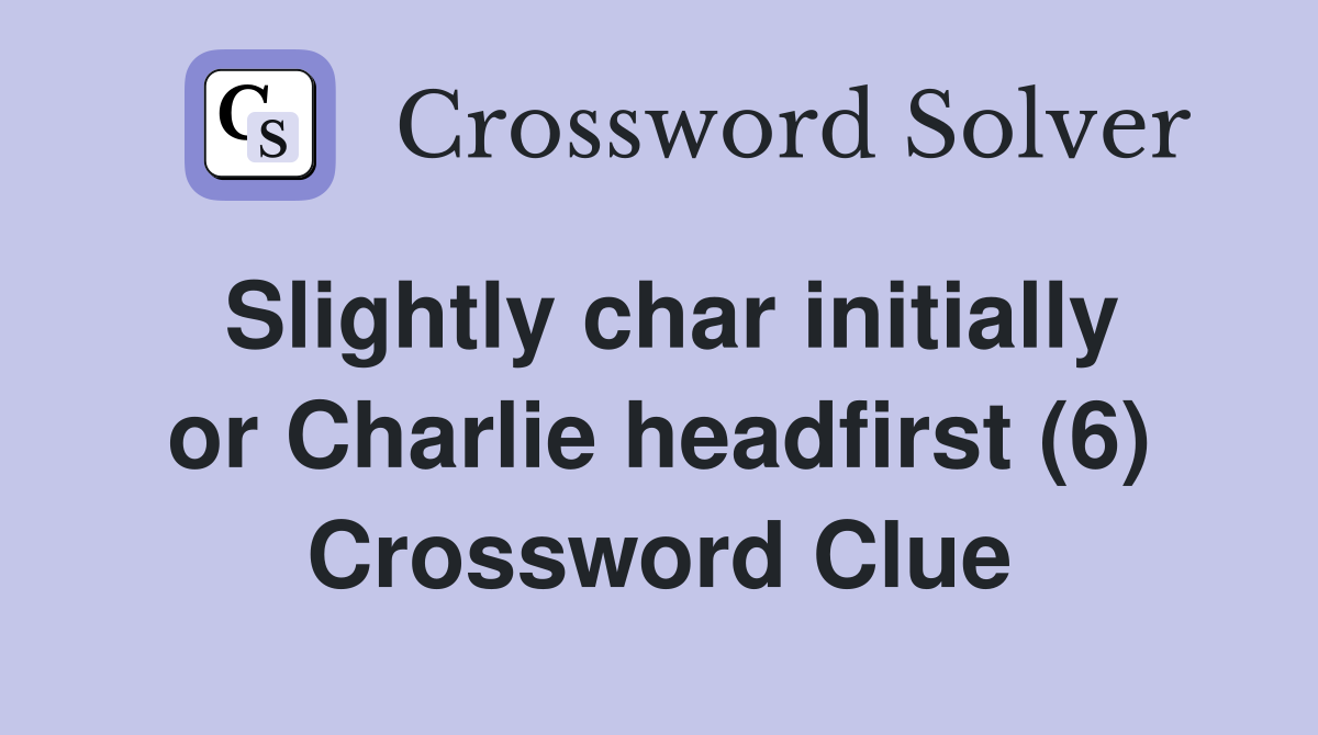 Slightly char initially or Charlie headfirst (6) Crossword Clue