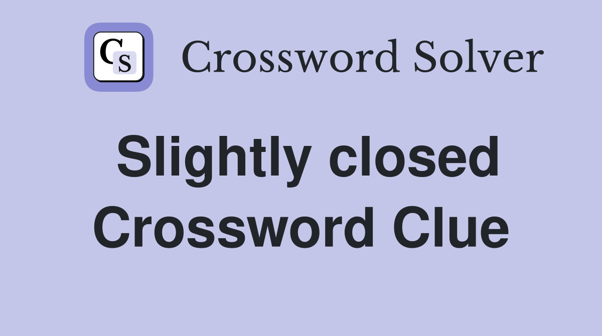 Slightly closed Crossword Clue