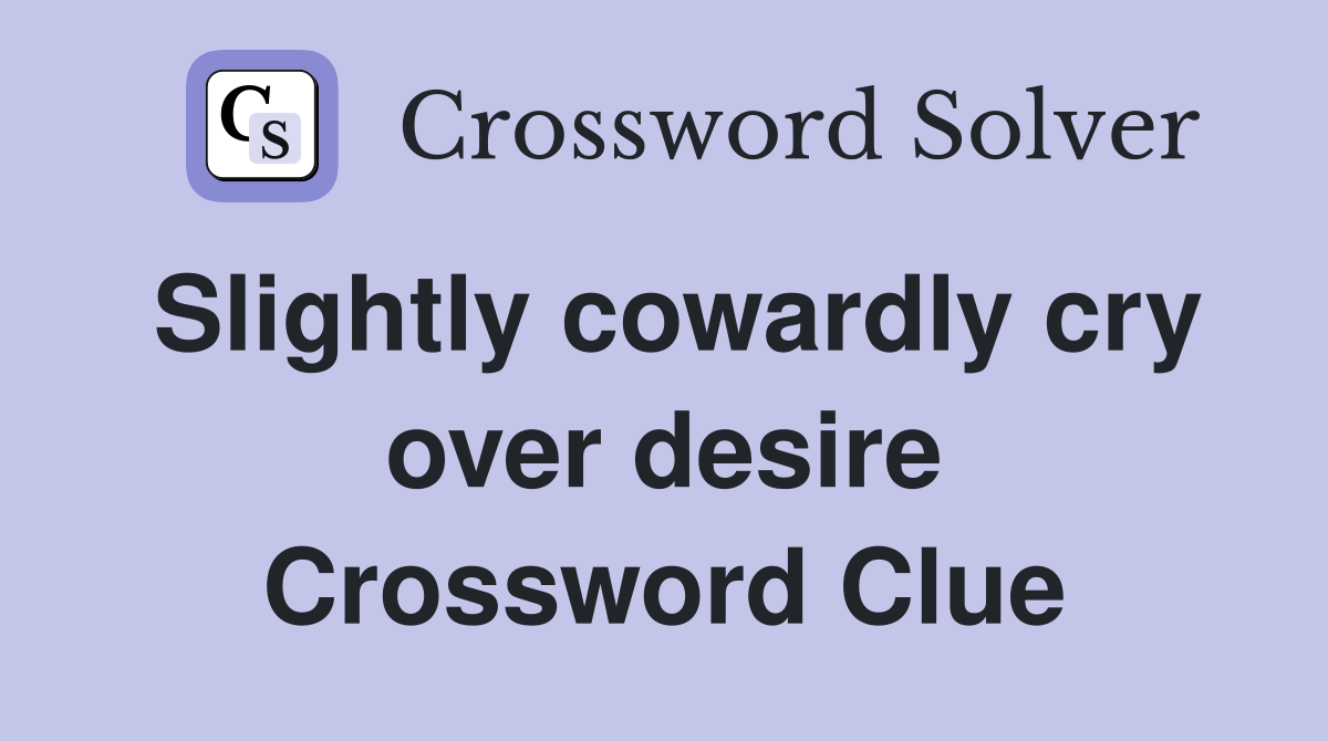 Slightly cowardly cry over desire Crossword Clue