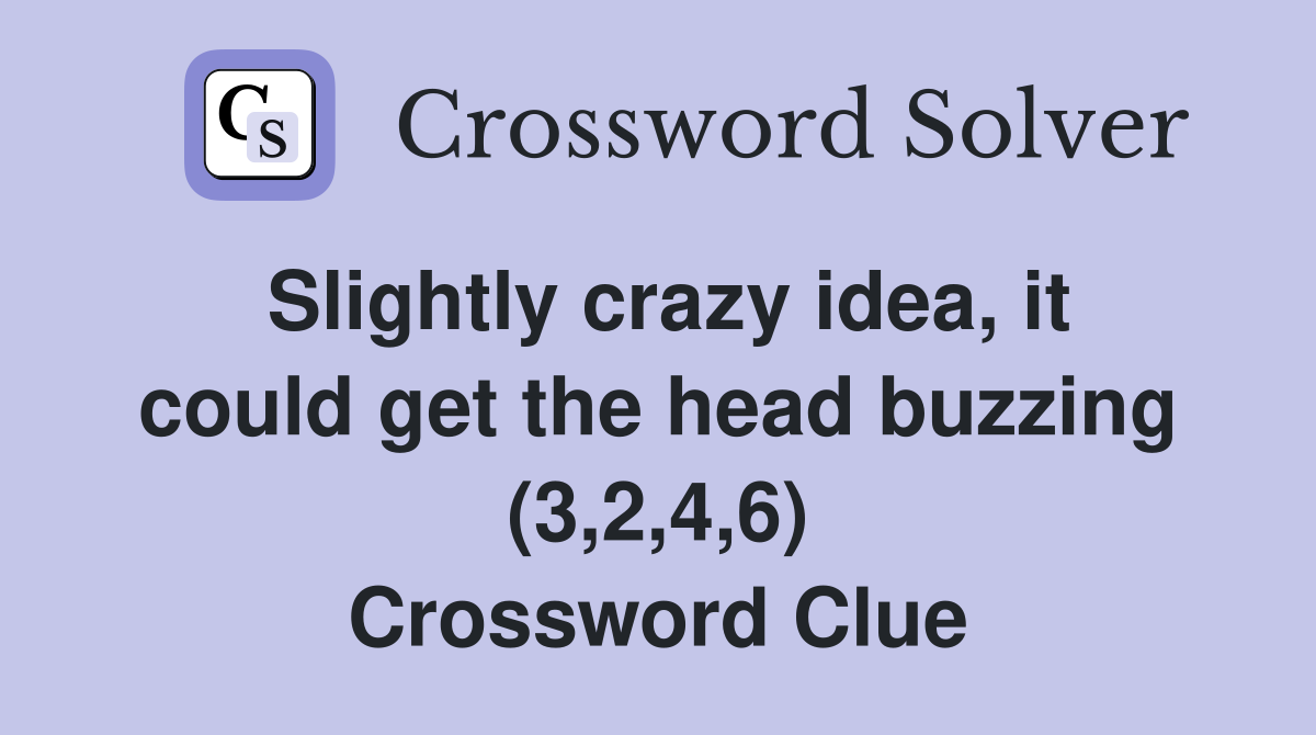 Slightly crazy idea, it could get the head buzzing (3,2,4,6) Crossword Clue