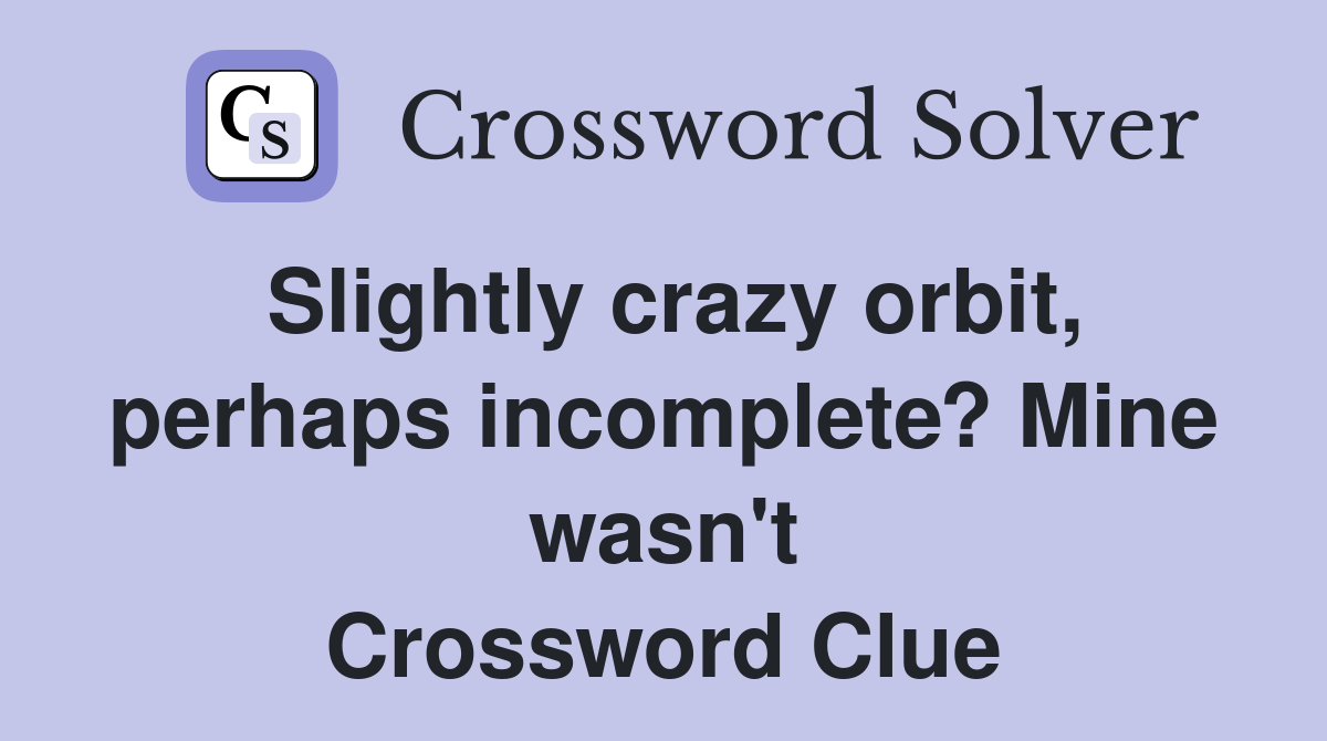 Slightly crazy orbit, perhaps incomplete? Mine wasn't Crossword Clue