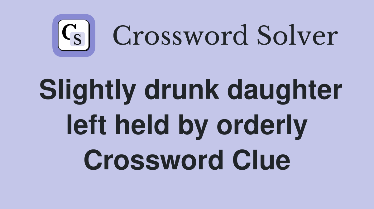Slightly drunk daughter left held by orderly Crossword Clue