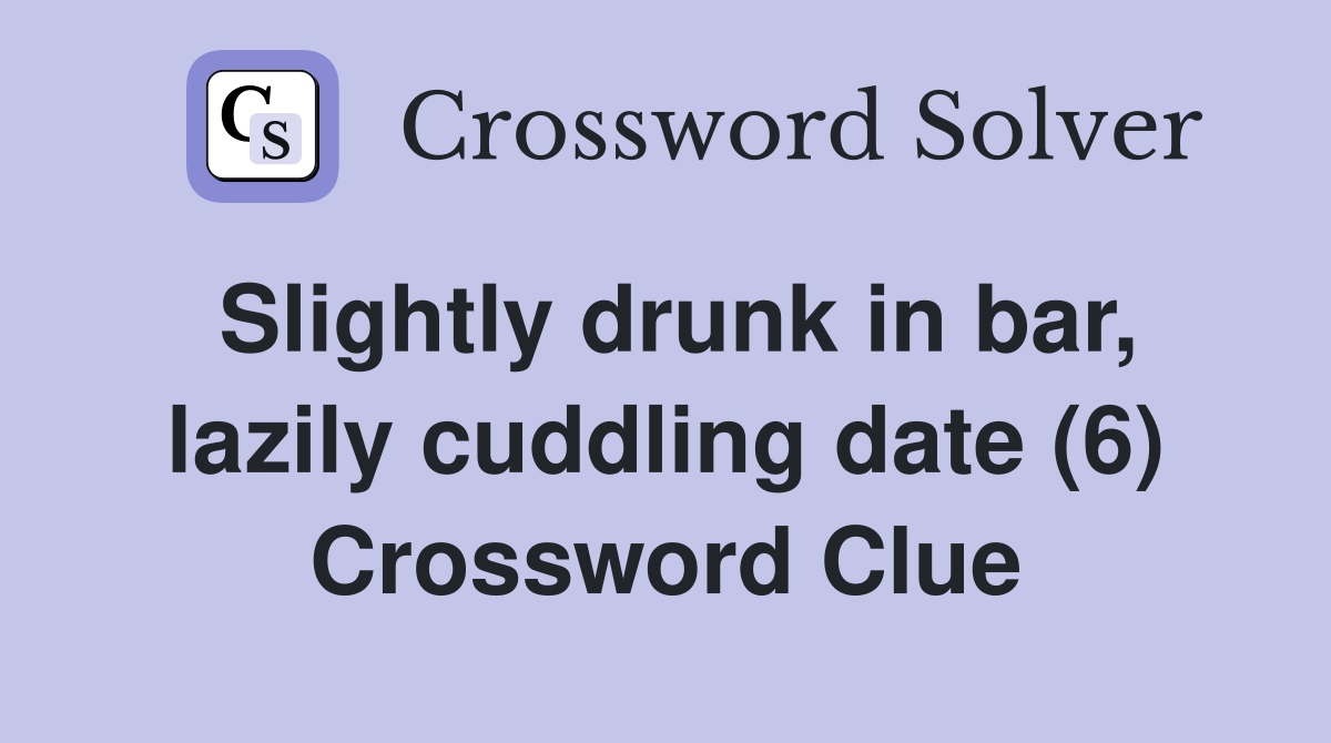 Slightly drunk in bar, lazily cuddling date (6) Crossword Clue
