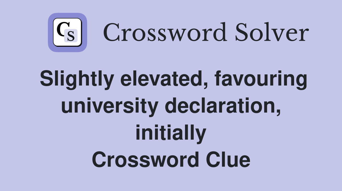 Slightly elevated, favouring university declaration, initially Crossword Clue