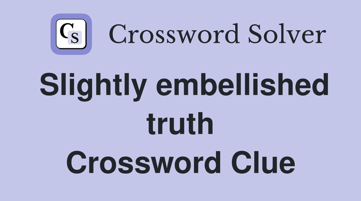 Slightly embellished truth Crossword Clue