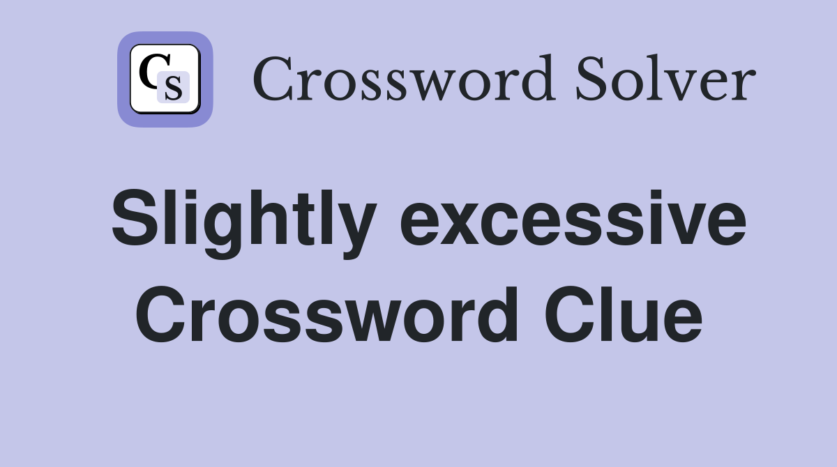 Slightly excessive Crossword Clue