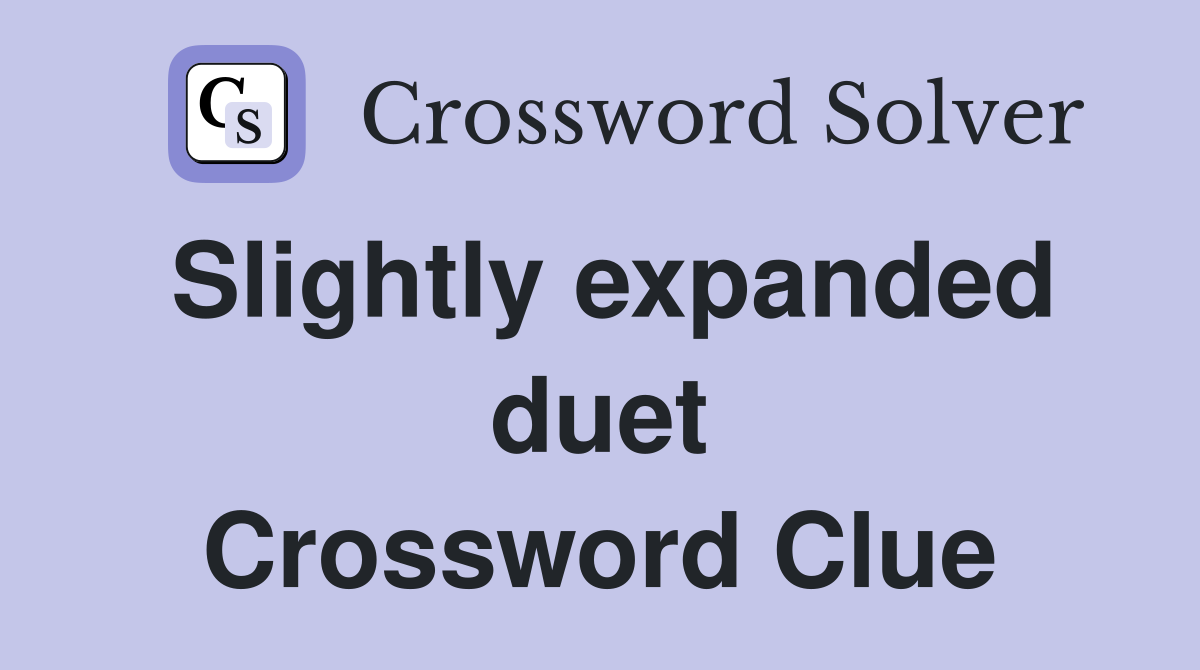 Slightly expanded duet Crossword Clue
