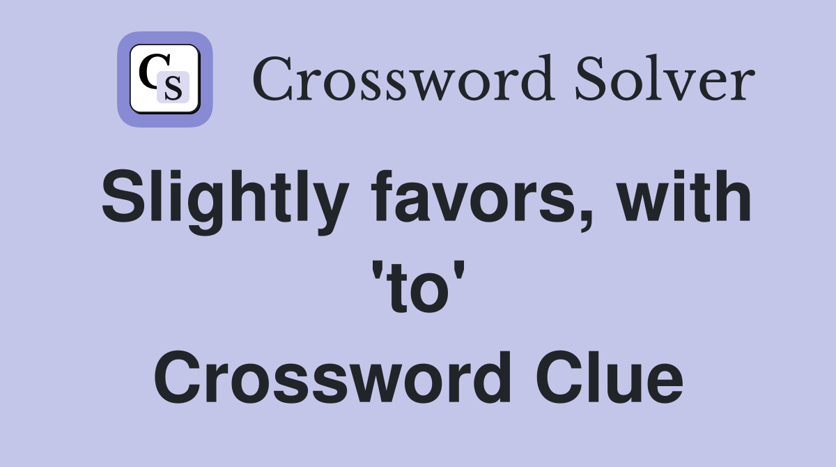 Slightly favors, with 'to' Crossword Clue