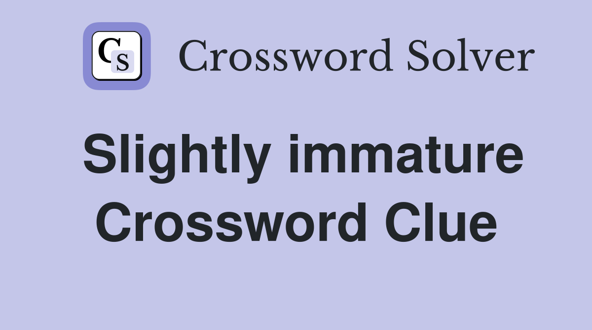 Slightly immature Crossword Clue