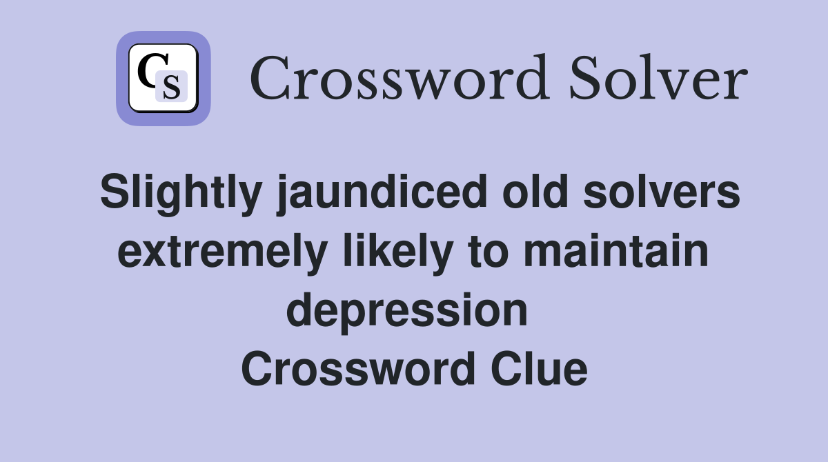 Slightly jaundiced old solvers extremely likely to maintain depression  Crossword Clue