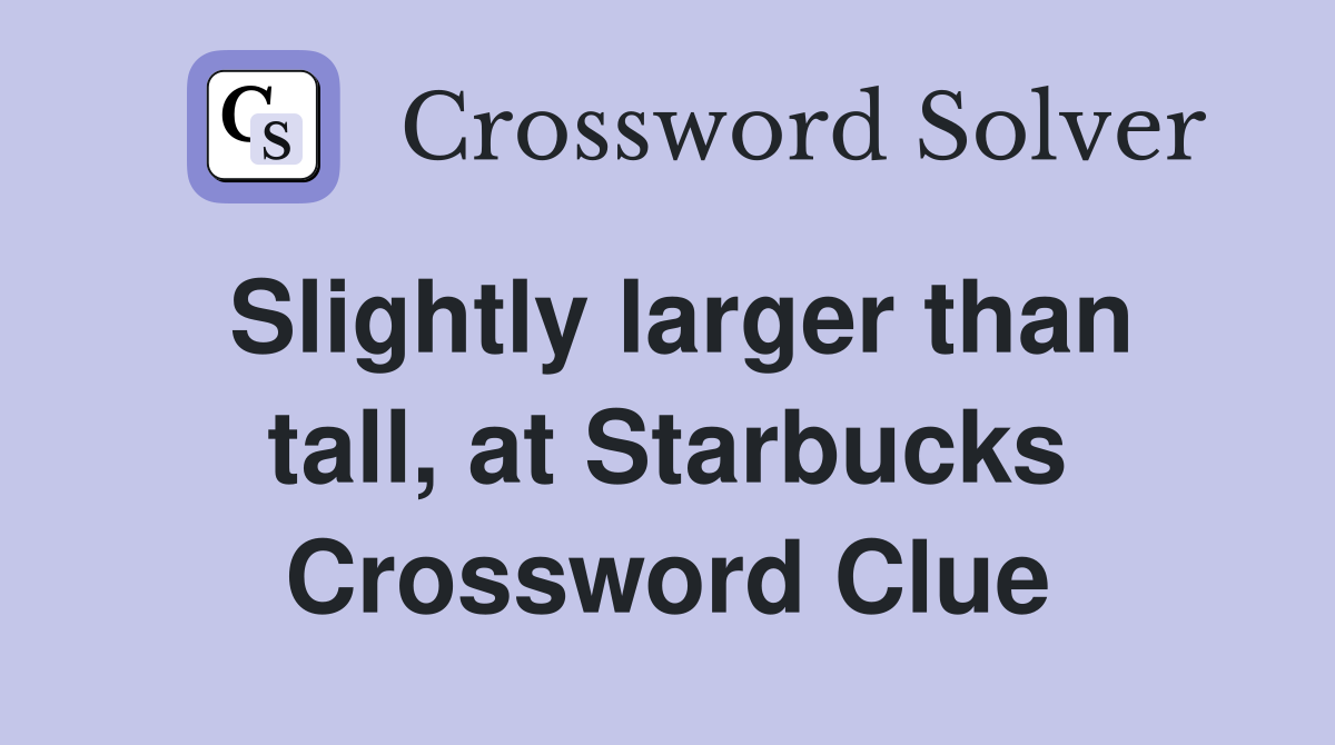 Slightly larger than tall, at Starbucks Crossword Clue