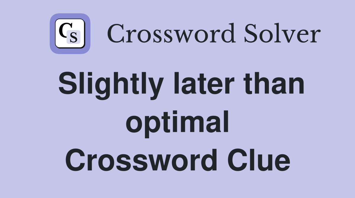 Slightly later than optimal Crossword Clue