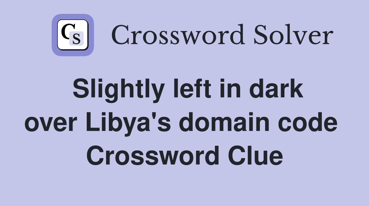 Slightly left in dark over Libya's domain code  Crossword Clue