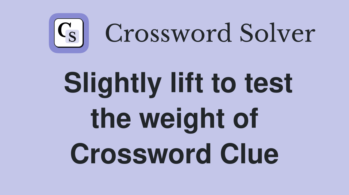 Slightly lift to test the weight of Crossword Clue